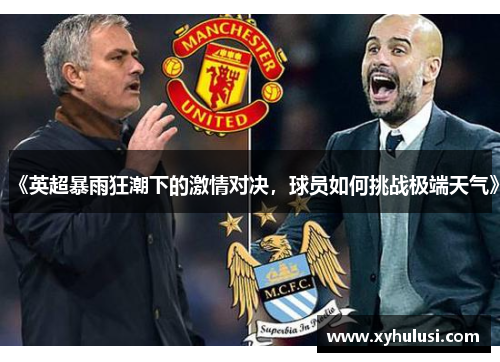 《英超暴雨狂潮下的激情对决，球员如何挑战极端天气》